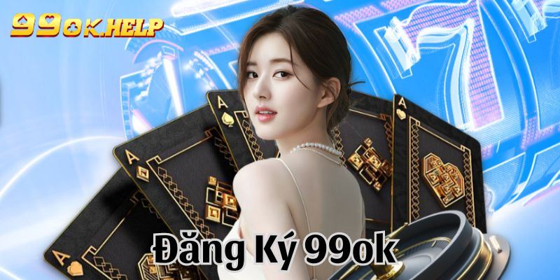 nhung-ly-do-nen-dang-ky-99ok